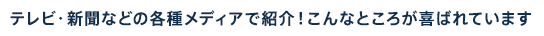 テレビ・新聞などの各種メディアで紹介！こんなところが喜ばれています